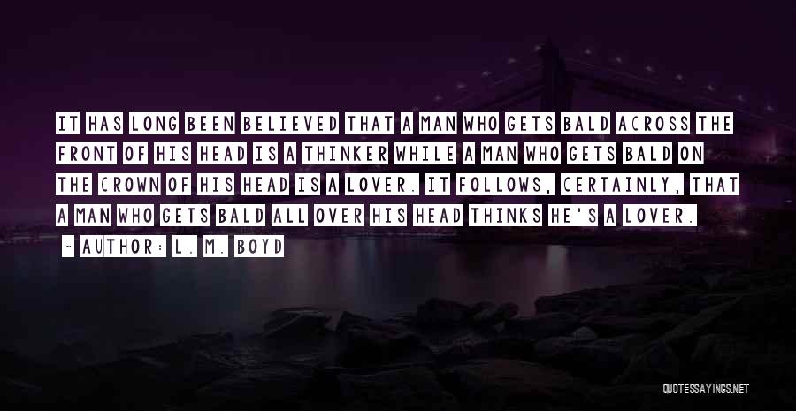 L. M. Boyd Quotes: It Has Long Been Believed That A Man Who Gets Bald Across The Front Of His Head Is A Thinker