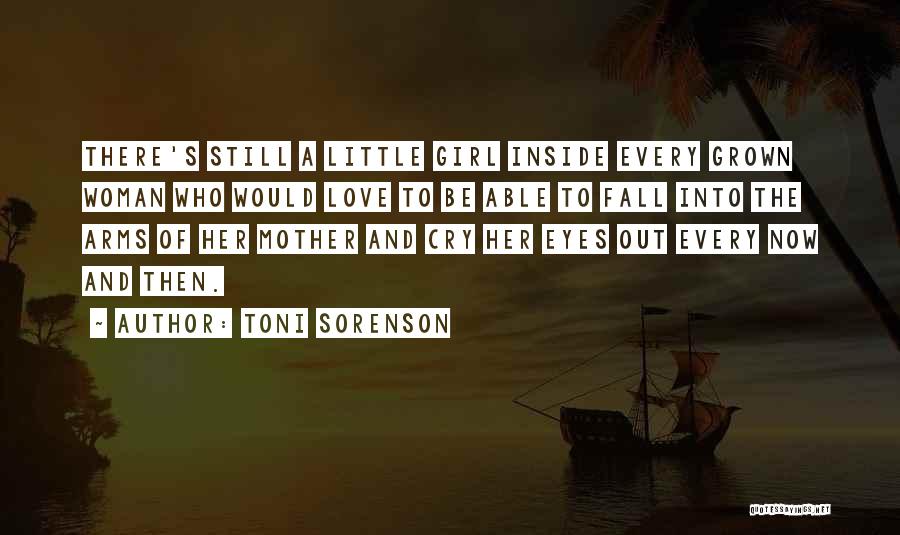 Toni Sorenson Quotes: There's Still A Little Girl Inside Every Grown Woman Who Would Love To Be Able To Fall Into The Arms