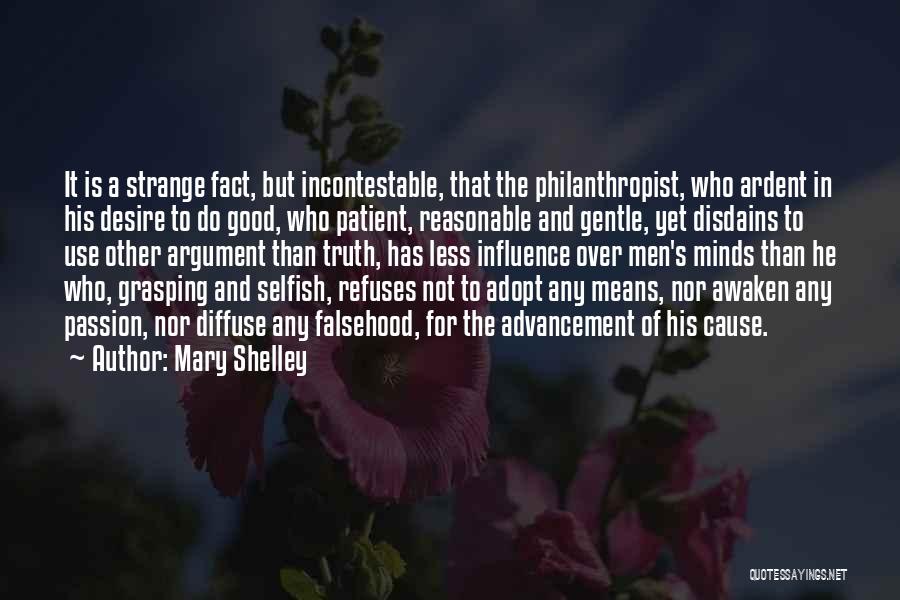 Mary Shelley Quotes: It Is A Strange Fact, But Incontestable, That The Philanthropist, Who Ardent In His Desire To Do Good, Who Patient,
