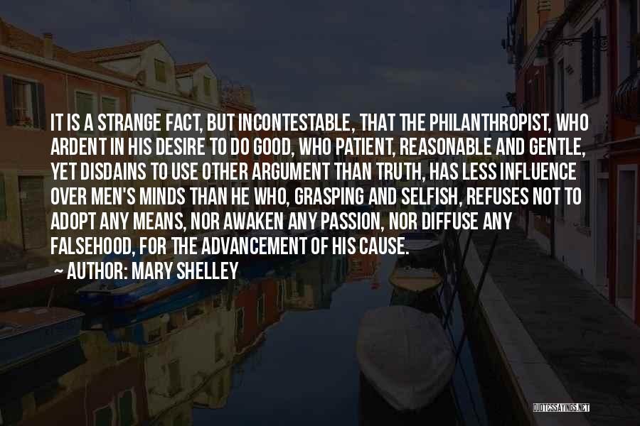 Mary Shelley Quotes: It Is A Strange Fact, But Incontestable, That The Philanthropist, Who Ardent In His Desire To Do Good, Who Patient,