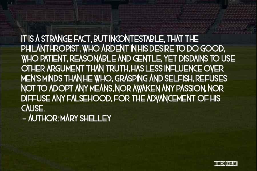 Mary Shelley Quotes: It Is A Strange Fact, But Incontestable, That The Philanthropist, Who Ardent In His Desire To Do Good, Who Patient,