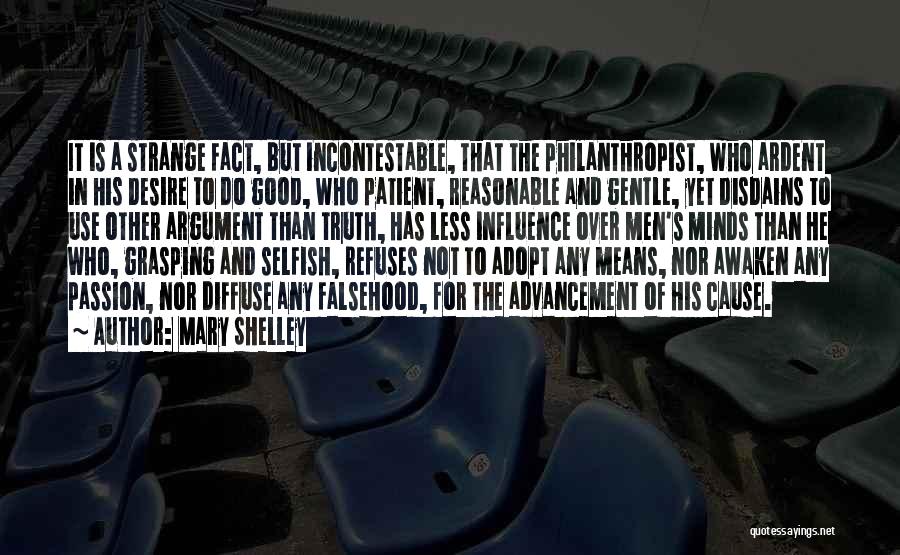 Mary Shelley Quotes: It Is A Strange Fact, But Incontestable, That The Philanthropist, Who Ardent In His Desire To Do Good, Who Patient,