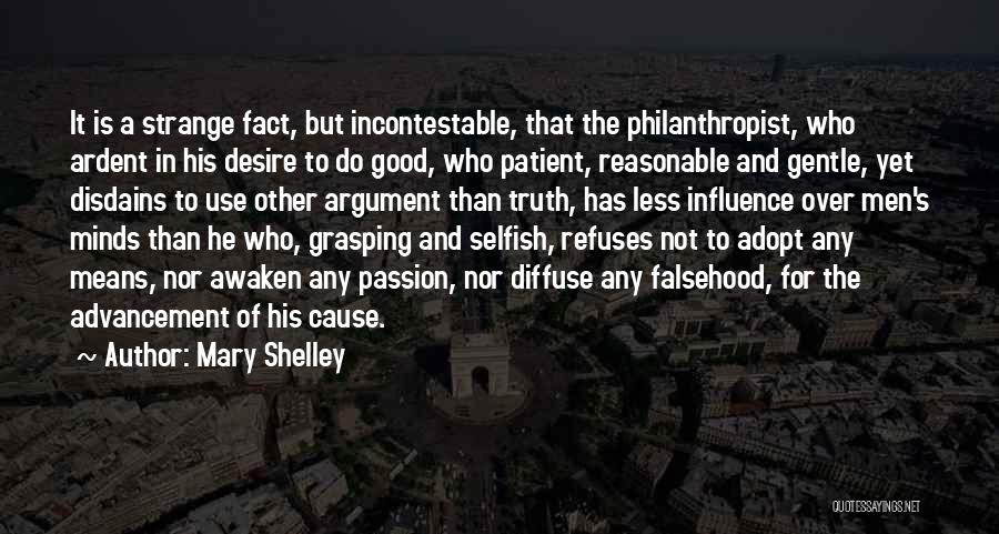 Mary Shelley Quotes: It Is A Strange Fact, But Incontestable, That The Philanthropist, Who Ardent In His Desire To Do Good, Who Patient,