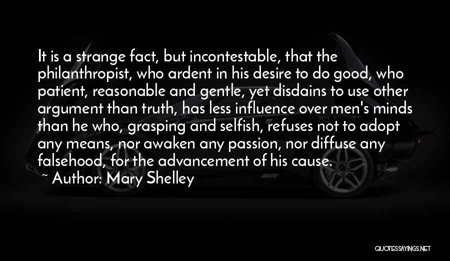 Mary Shelley Quotes: It Is A Strange Fact, But Incontestable, That The Philanthropist, Who Ardent In His Desire To Do Good, Who Patient,