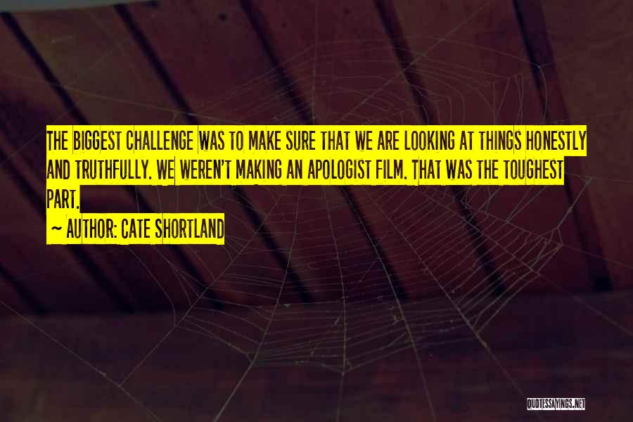Cate Shortland Quotes: The Biggest Challenge Was To Make Sure That We Are Looking At Things Honestly And Truthfully. We Weren't Making An