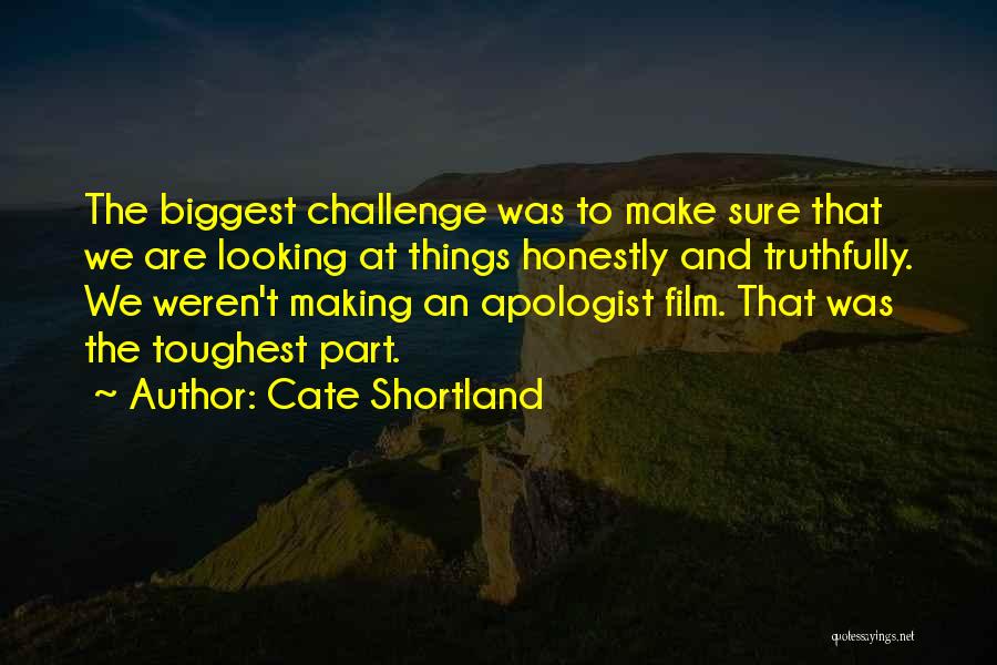 Cate Shortland Quotes: The Biggest Challenge Was To Make Sure That We Are Looking At Things Honestly And Truthfully. We Weren't Making An