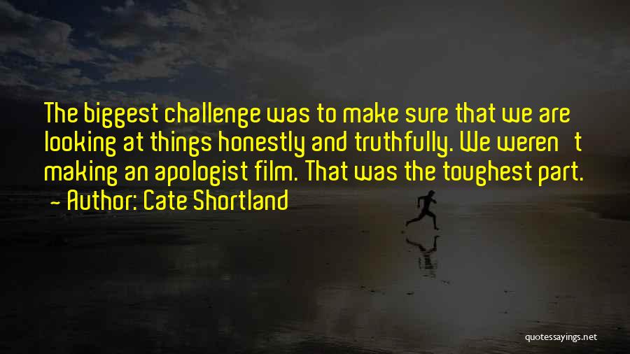 Cate Shortland Quotes: The Biggest Challenge Was To Make Sure That We Are Looking At Things Honestly And Truthfully. We Weren't Making An