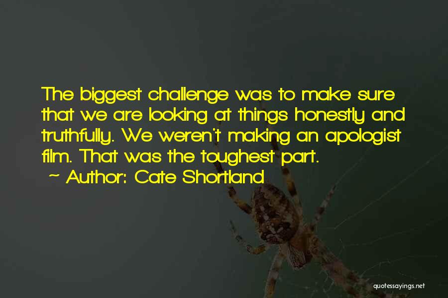 Cate Shortland Quotes: The Biggest Challenge Was To Make Sure That We Are Looking At Things Honestly And Truthfully. We Weren't Making An