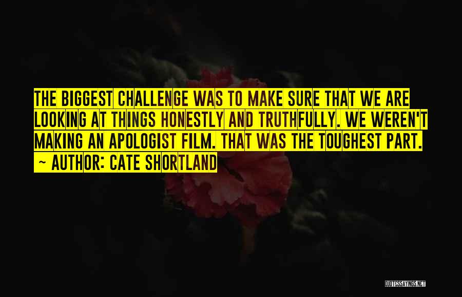 Cate Shortland Quotes: The Biggest Challenge Was To Make Sure That We Are Looking At Things Honestly And Truthfully. We Weren't Making An