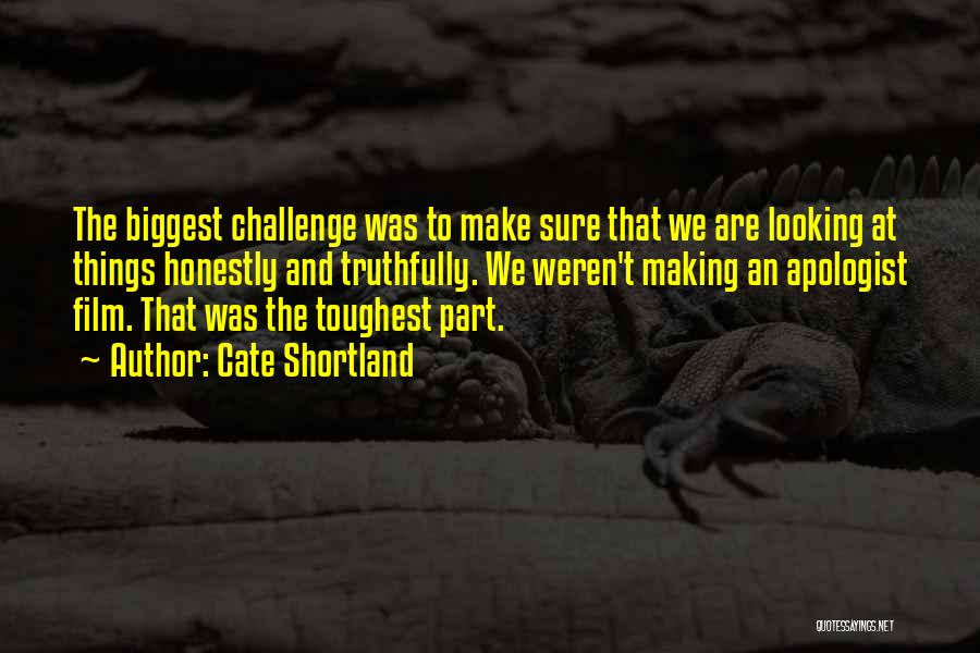 Cate Shortland Quotes: The Biggest Challenge Was To Make Sure That We Are Looking At Things Honestly And Truthfully. We Weren't Making An