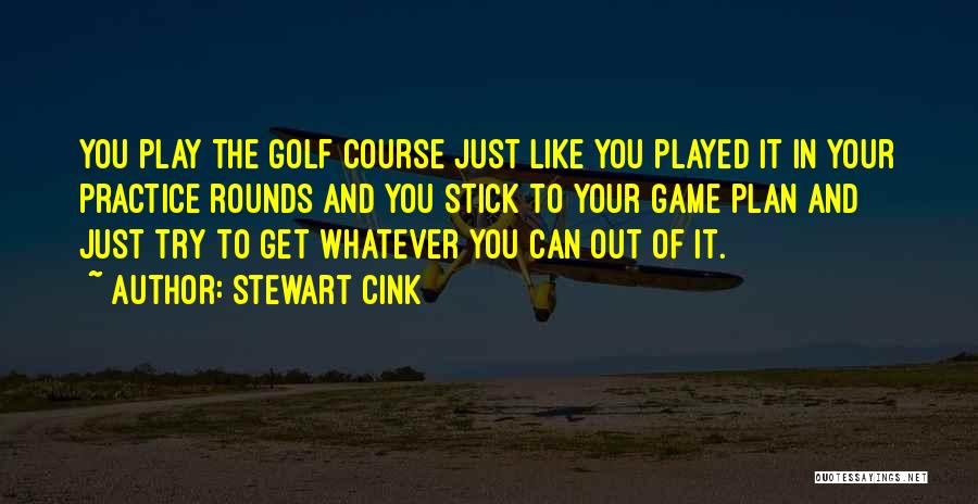 Stewart Cink Quotes: You Play The Golf Course Just Like You Played It In Your Practice Rounds And You Stick To Your Game