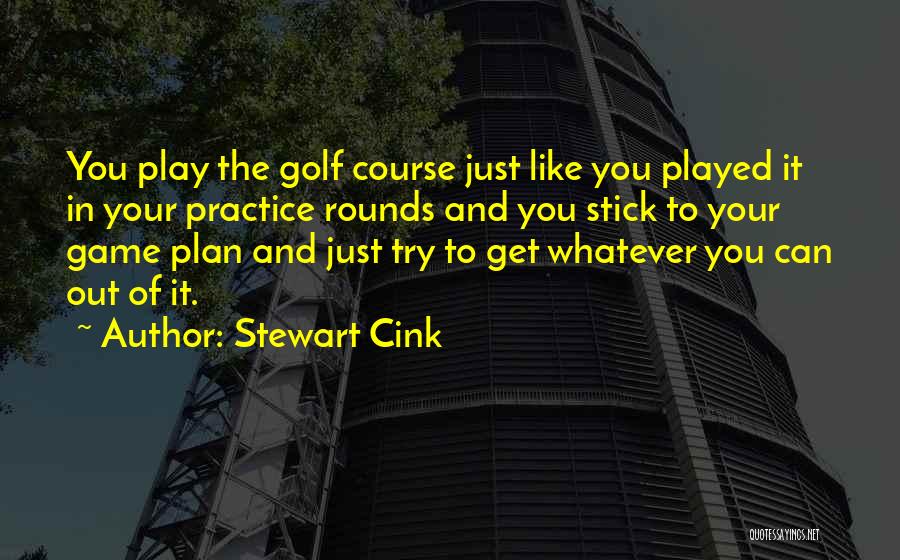 Stewart Cink Quotes: You Play The Golf Course Just Like You Played It In Your Practice Rounds And You Stick To Your Game