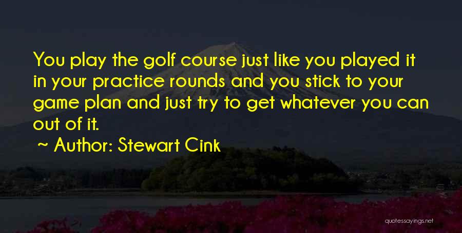 Stewart Cink Quotes: You Play The Golf Course Just Like You Played It In Your Practice Rounds And You Stick To Your Game