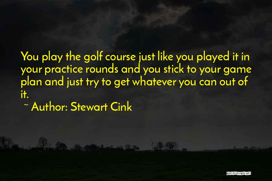 Stewart Cink Quotes: You Play The Golf Course Just Like You Played It In Your Practice Rounds And You Stick To Your Game