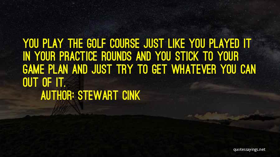 Stewart Cink Quotes: You Play The Golf Course Just Like You Played It In Your Practice Rounds And You Stick To Your Game