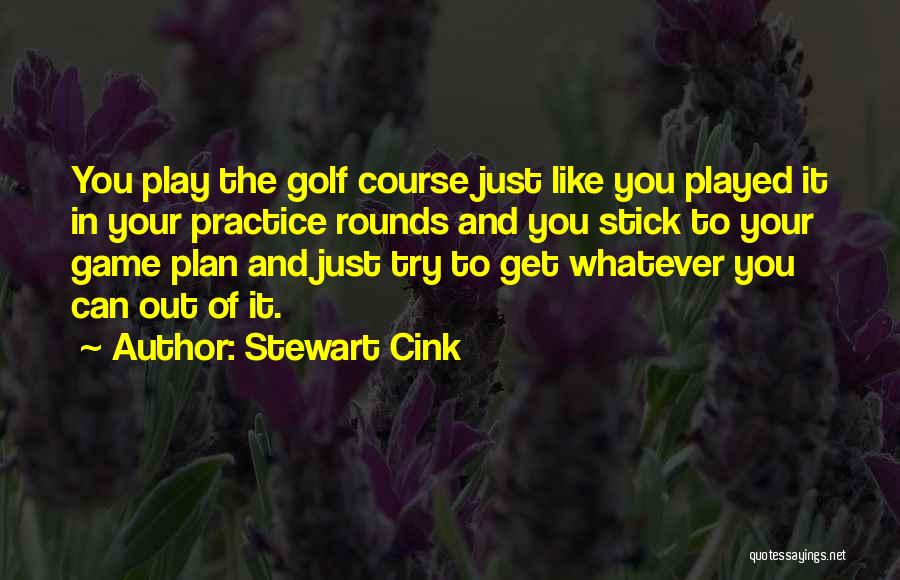 Stewart Cink Quotes: You Play The Golf Course Just Like You Played It In Your Practice Rounds And You Stick To Your Game