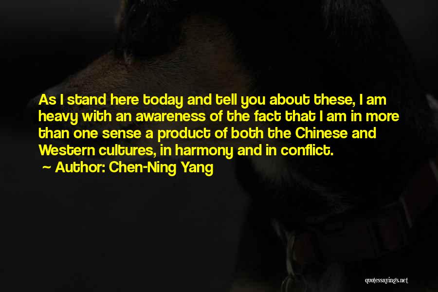 Chen-Ning Yang Quotes: As I Stand Here Today And Tell You About These, I Am Heavy With An Awareness Of The Fact That