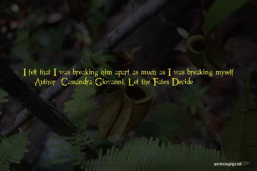 Cassandra Giovanni, Let The Fates Decide Quotes: I Felt That I Was Breaking Him Apart As Much As I Was Breaking Myself Apart. I Imagined That Pain