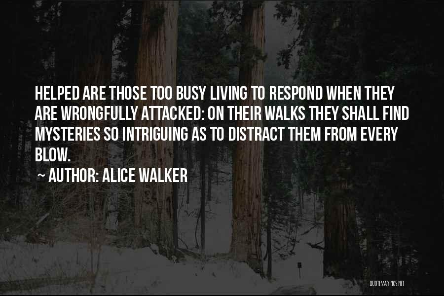 Alice Walker Quotes: Helped Are Those Too Busy Living To Respond When They Are Wrongfully Attacked: On Their Walks They Shall Find Mysteries