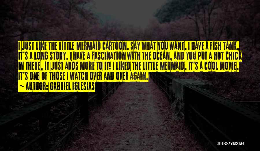 Gabriel Iglesias Quotes: I Just Like The Little Mermaid Cartoon. Say What You Want. I Have A Fish Tank, It's A Long Story.