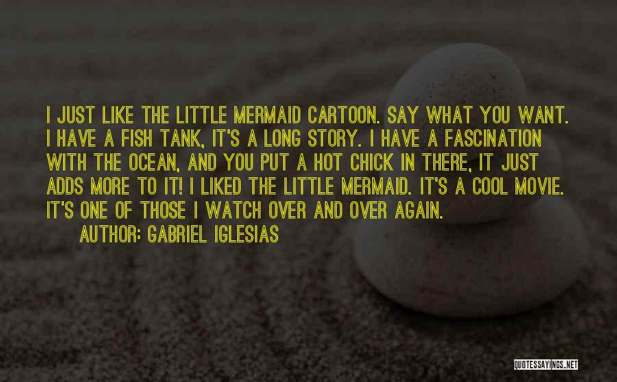 Gabriel Iglesias Quotes: I Just Like The Little Mermaid Cartoon. Say What You Want. I Have A Fish Tank, It's A Long Story.