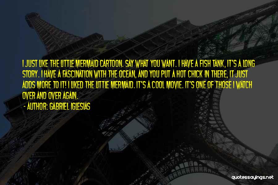 Gabriel Iglesias Quotes: I Just Like The Little Mermaid Cartoon. Say What You Want. I Have A Fish Tank, It's A Long Story.