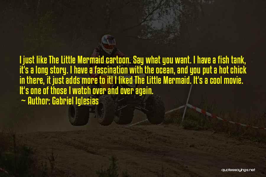 Gabriel Iglesias Quotes: I Just Like The Little Mermaid Cartoon. Say What You Want. I Have A Fish Tank, It's A Long Story.