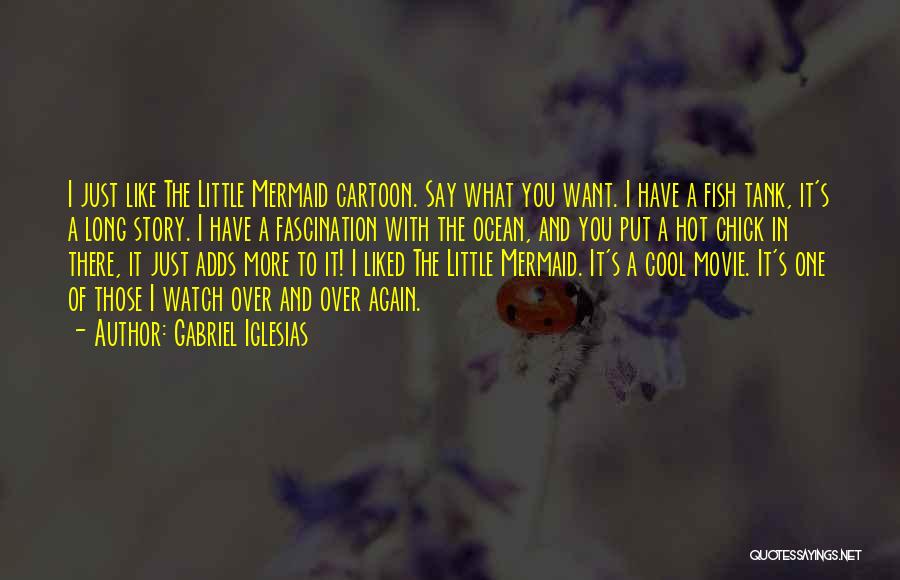 Gabriel Iglesias Quotes: I Just Like The Little Mermaid Cartoon. Say What You Want. I Have A Fish Tank, It's A Long Story.