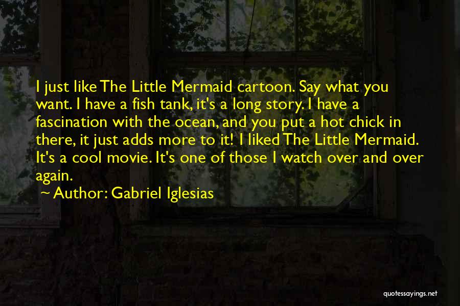 Gabriel Iglesias Quotes: I Just Like The Little Mermaid Cartoon. Say What You Want. I Have A Fish Tank, It's A Long Story.