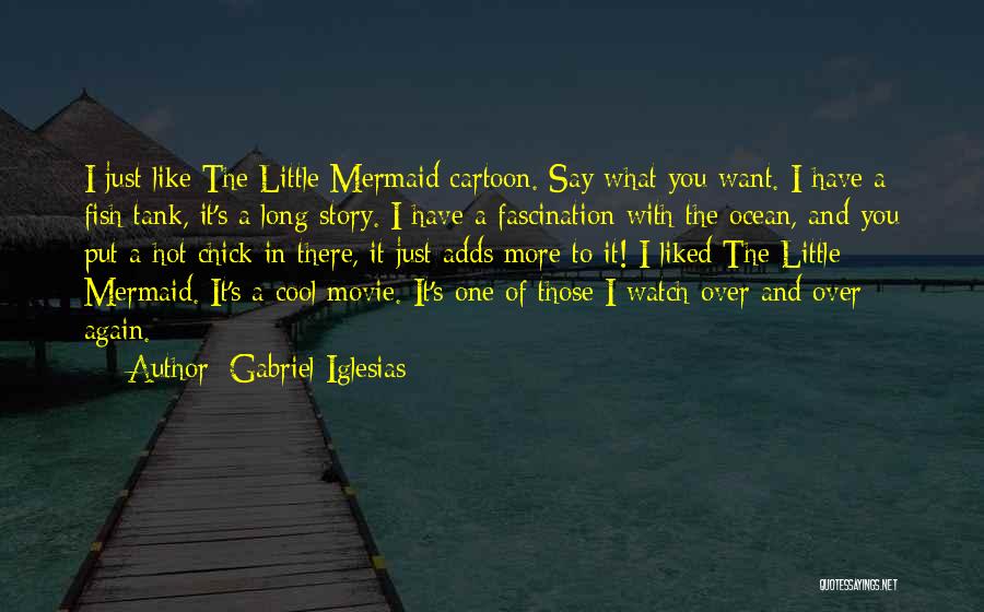 Gabriel Iglesias Quotes: I Just Like The Little Mermaid Cartoon. Say What You Want. I Have A Fish Tank, It's A Long Story.