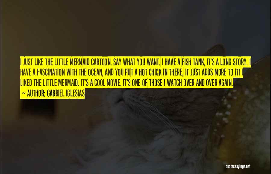 Gabriel Iglesias Quotes: I Just Like The Little Mermaid Cartoon. Say What You Want. I Have A Fish Tank, It's A Long Story.