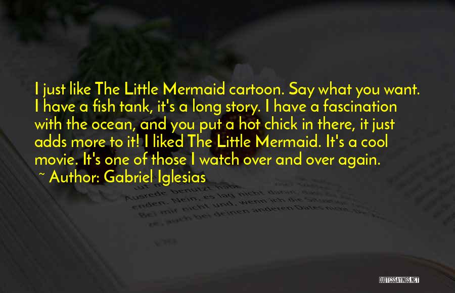 Gabriel Iglesias Quotes: I Just Like The Little Mermaid Cartoon. Say What You Want. I Have A Fish Tank, It's A Long Story.