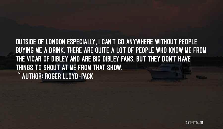 Roger Lloyd-Pack Quotes: Outside Of London Especially, I Can't Go Anywhere Without People Buying Me A Drink. There Are Quite A Lot Of