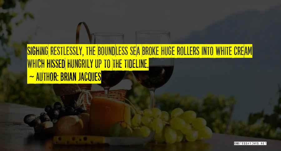 Brian Jacques Quotes: Sighing Restlessly, The Boundless Sea Broke Huge Rollers Into White Cream Which Hissed Hungrily Up To The Tideline.