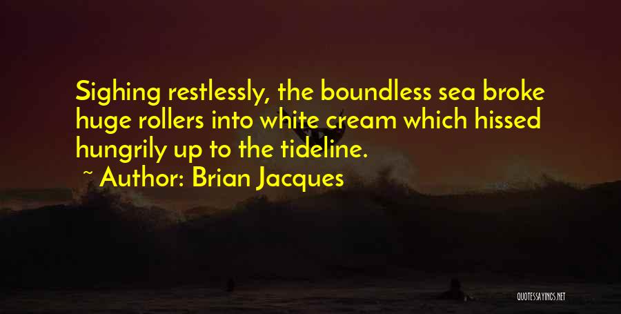 Brian Jacques Quotes: Sighing Restlessly, The Boundless Sea Broke Huge Rollers Into White Cream Which Hissed Hungrily Up To The Tideline.