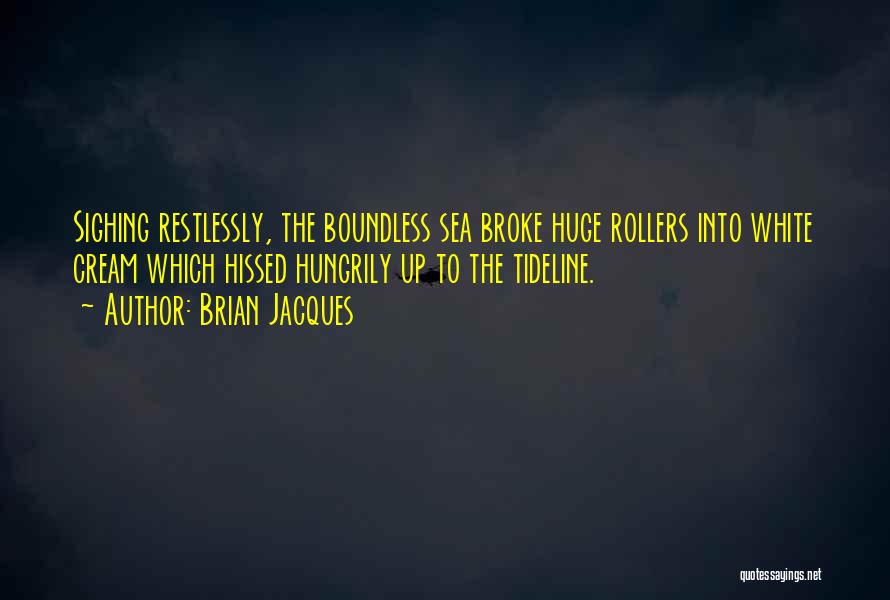 Brian Jacques Quotes: Sighing Restlessly, The Boundless Sea Broke Huge Rollers Into White Cream Which Hissed Hungrily Up To The Tideline.