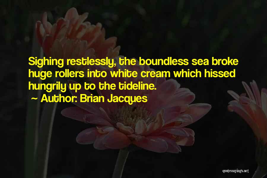 Brian Jacques Quotes: Sighing Restlessly, The Boundless Sea Broke Huge Rollers Into White Cream Which Hissed Hungrily Up To The Tideline.