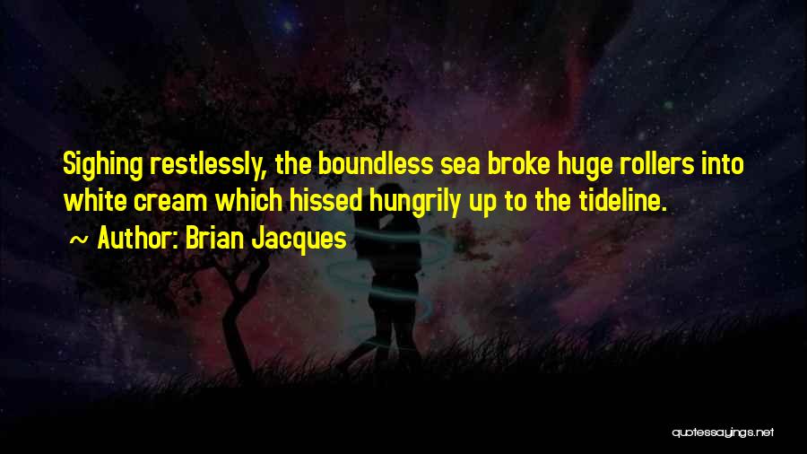 Brian Jacques Quotes: Sighing Restlessly, The Boundless Sea Broke Huge Rollers Into White Cream Which Hissed Hungrily Up To The Tideline.