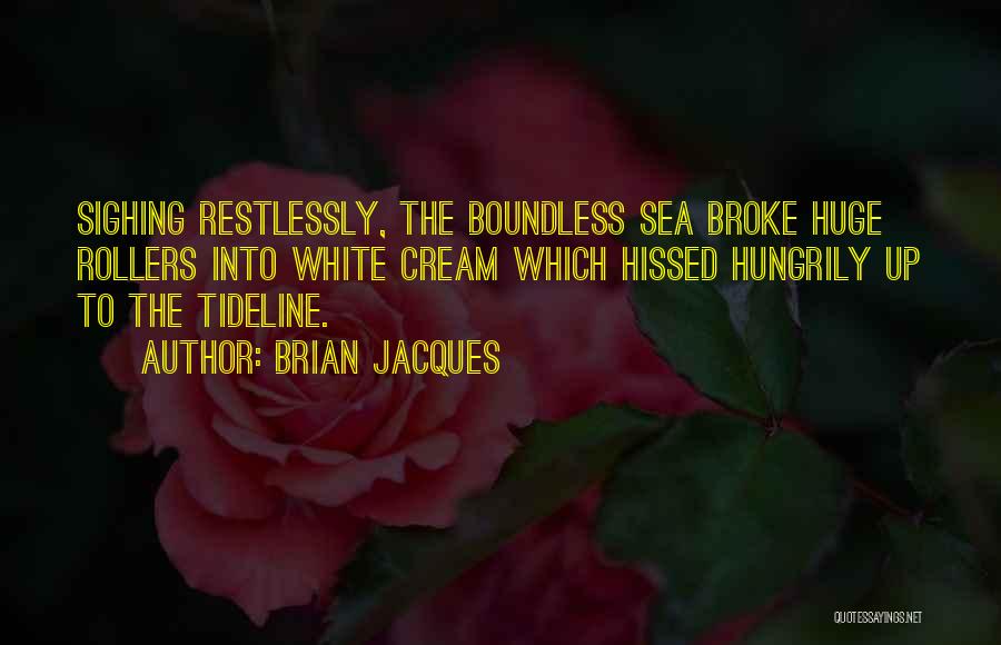 Brian Jacques Quotes: Sighing Restlessly, The Boundless Sea Broke Huge Rollers Into White Cream Which Hissed Hungrily Up To The Tideline.