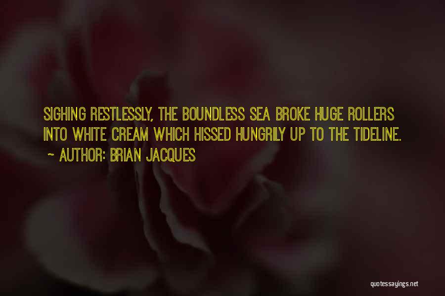 Brian Jacques Quotes: Sighing Restlessly, The Boundless Sea Broke Huge Rollers Into White Cream Which Hissed Hungrily Up To The Tideline.