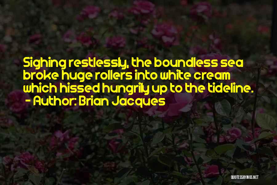 Brian Jacques Quotes: Sighing Restlessly, The Boundless Sea Broke Huge Rollers Into White Cream Which Hissed Hungrily Up To The Tideline.