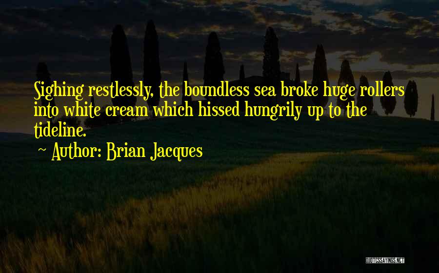 Brian Jacques Quotes: Sighing Restlessly, The Boundless Sea Broke Huge Rollers Into White Cream Which Hissed Hungrily Up To The Tideline.