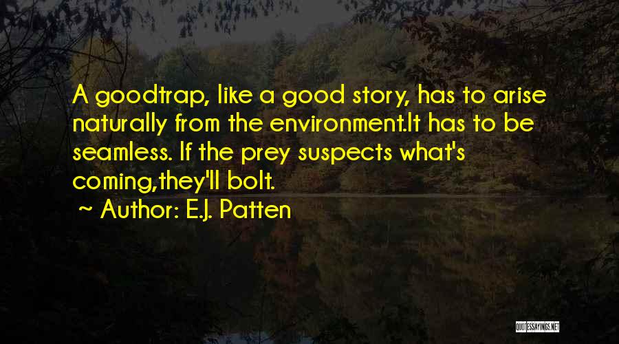 E.J. Patten Quotes: A Goodtrap, Like A Good Story, Has To Arise Naturally From The Environment.it Has To Be Seamless. If The Prey