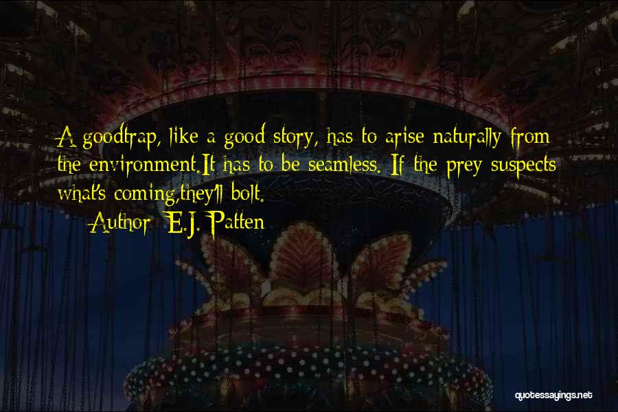 E.J. Patten Quotes: A Goodtrap, Like A Good Story, Has To Arise Naturally From The Environment.it Has To Be Seamless. If The Prey