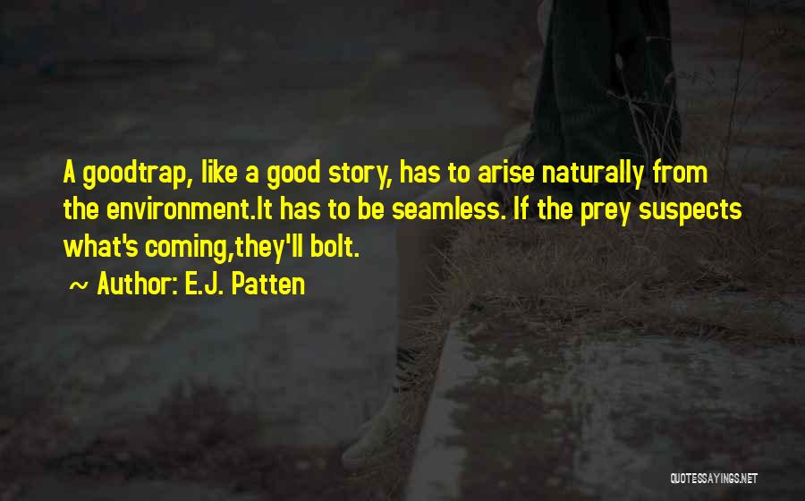 E.J. Patten Quotes: A Goodtrap, Like A Good Story, Has To Arise Naturally From The Environment.it Has To Be Seamless. If The Prey