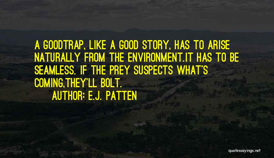 E.J. Patten Quotes: A Goodtrap, Like A Good Story, Has To Arise Naturally From The Environment.it Has To Be Seamless. If The Prey