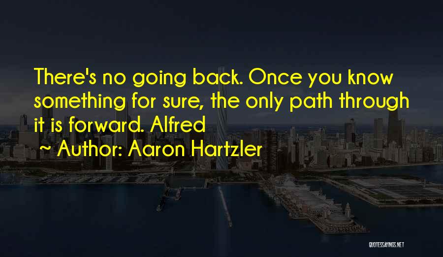 Aaron Hartzler Quotes: There's No Going Back. Once You Know Something For Sure, The Only Path Through It Is Forward. Alfred