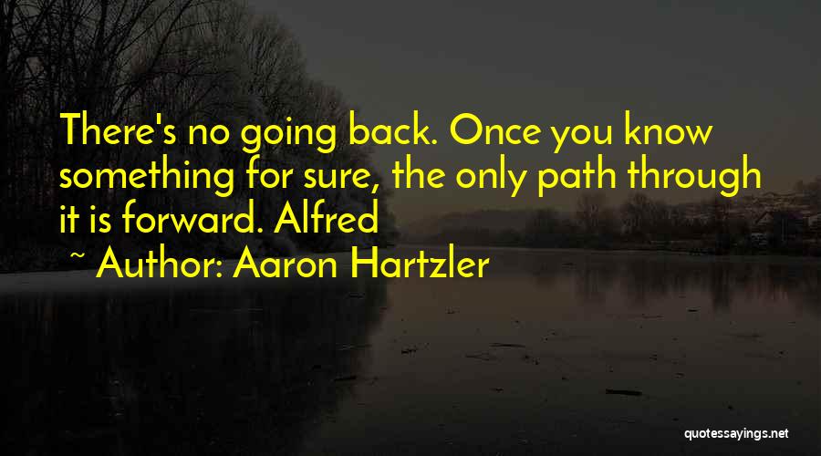 Aaron Hartzler Quotes: There's No Going Back. Once You Know Something For Sure, The Only Path Through It Is Forward. Alfred