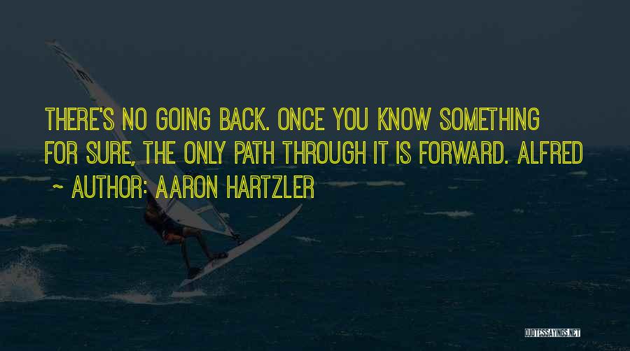 Aaron Hartzler Quotes: There's No Going Back. Once You Know Something For Sure, The Only Path Through It Is Forward. Alfred