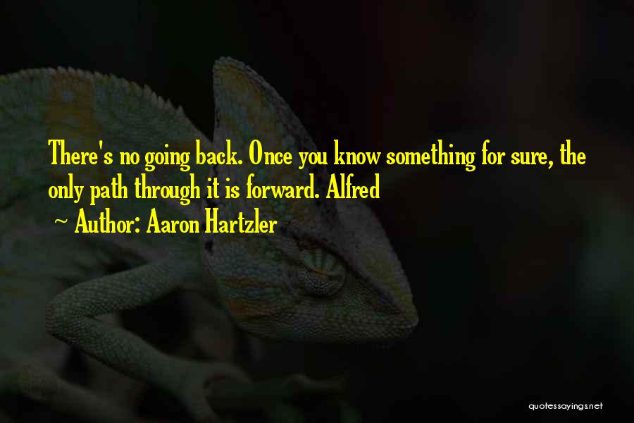 Aaron Hartzler Quotes: There's No Going Back. Once You Know Something For Sure, The Only Path Through It Is Forward. Alfred